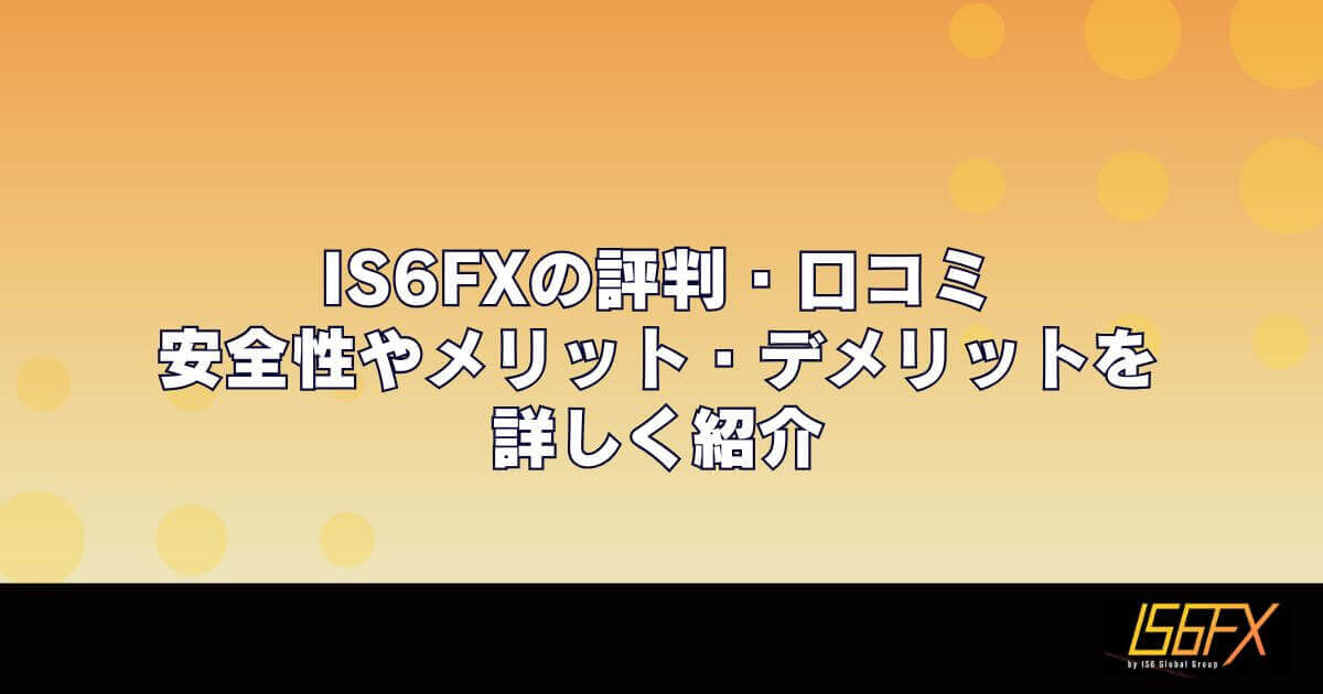 IS6FXの評判・口コミ｜安全性やメリット・デメリットを詳しく紹介