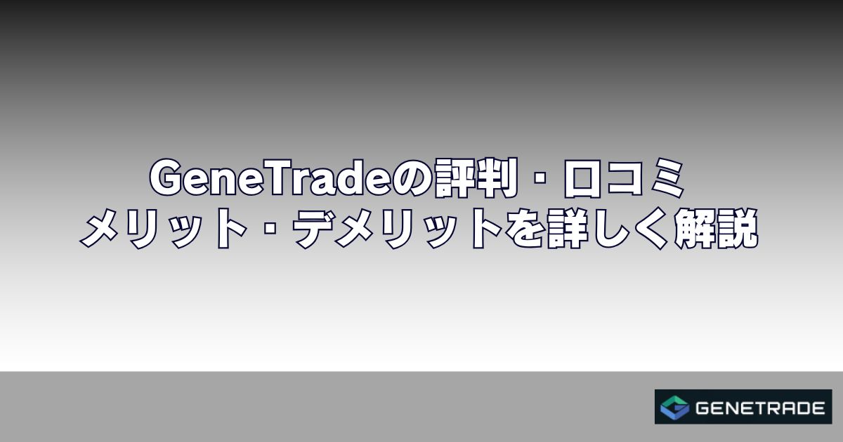 GeneTrade(ジェネトレード)の評判・口コミ｜メリット・デメリットを詳しく解説