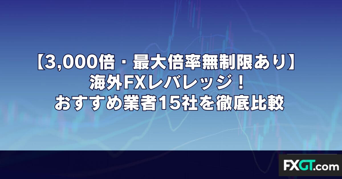 海外FXレバレッジ！おすすめ業者15社を徹底比較【3,000倍・最大倍率無制限あり】