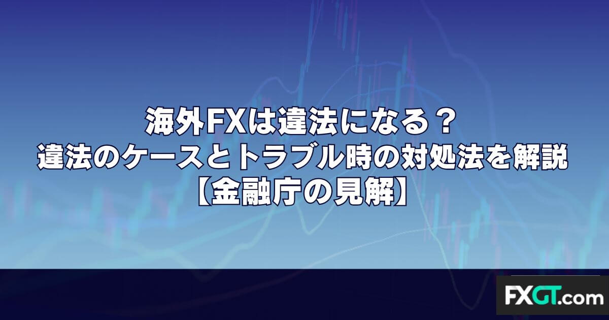 海外FXは違法になる？違法のケースとトラブル時の対処法を解説【金融庁の見解】