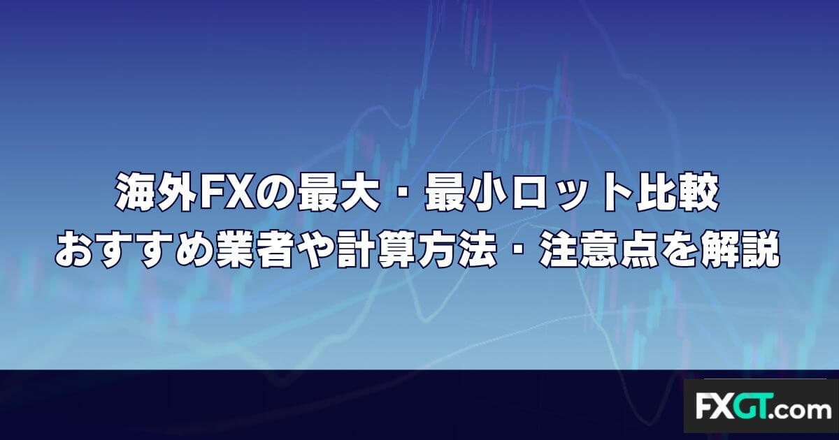 海外FXの最大・最小ロット比較｜おすすめ業者や計算方法・注意点を解説