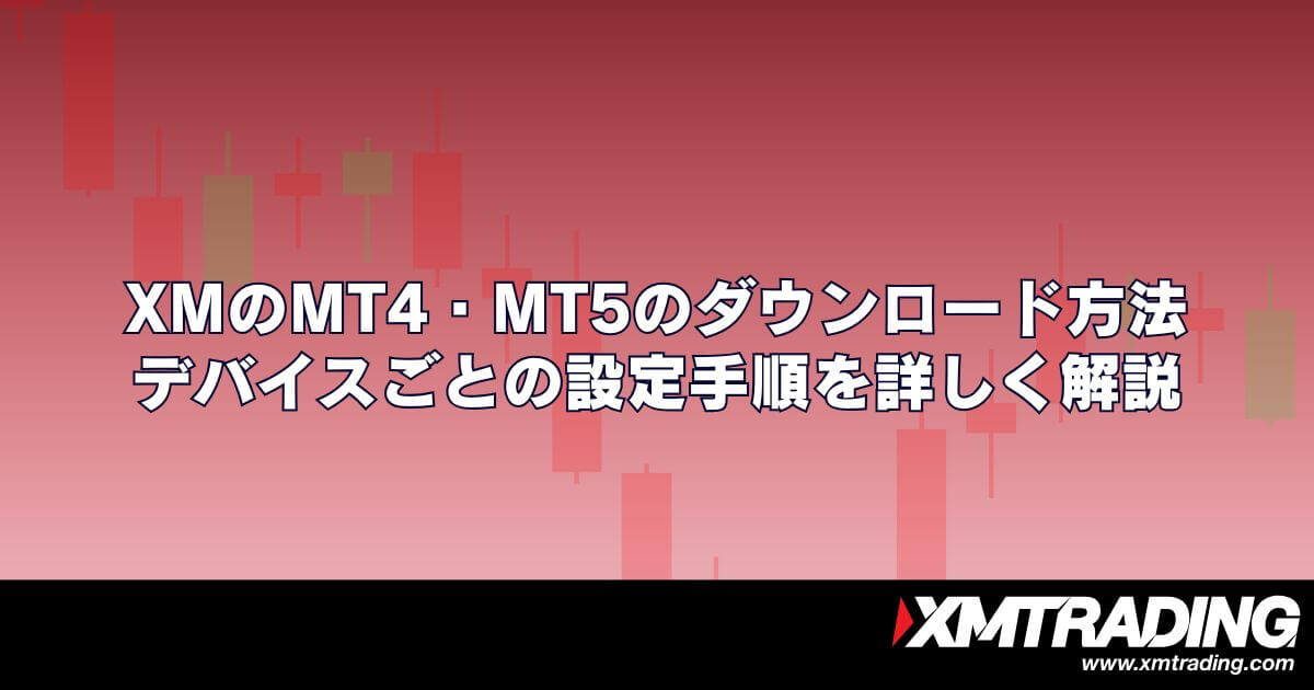 XMのMT4・MT5のダウンロード方法｜デバイスごとの設定手順を詳しく解説