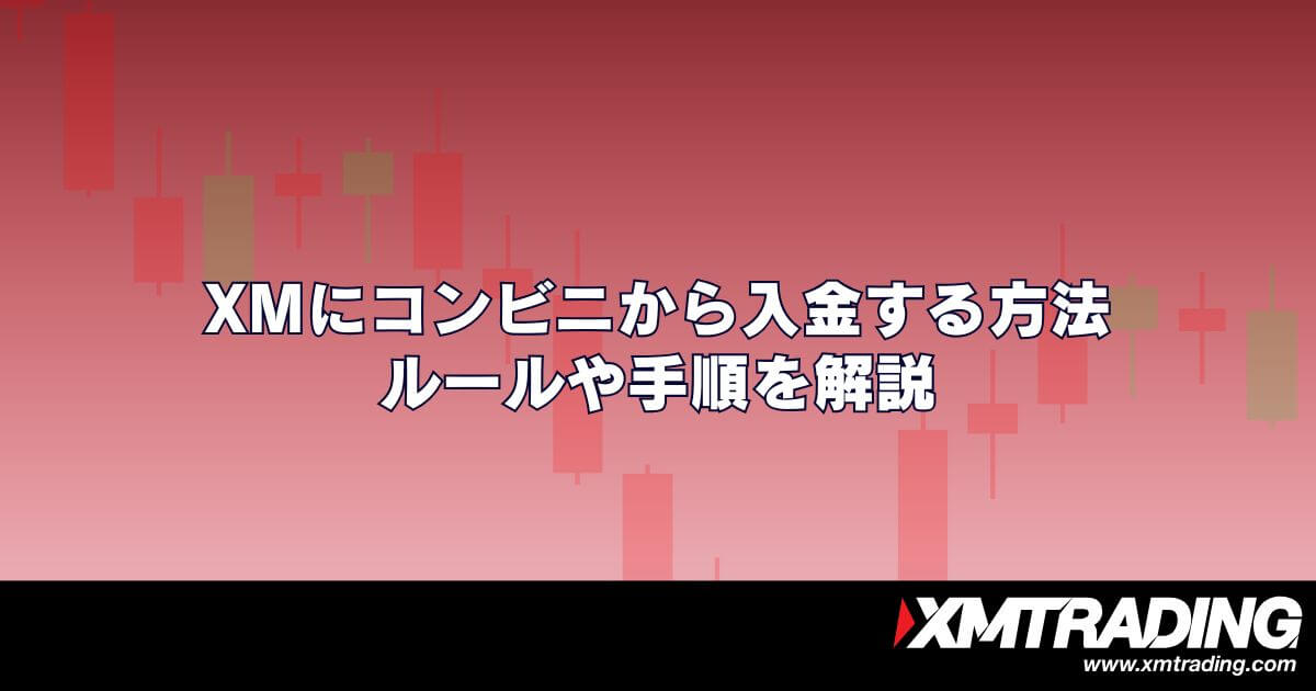 XMにコンビニから入金する方法｜ルールや手順を解説