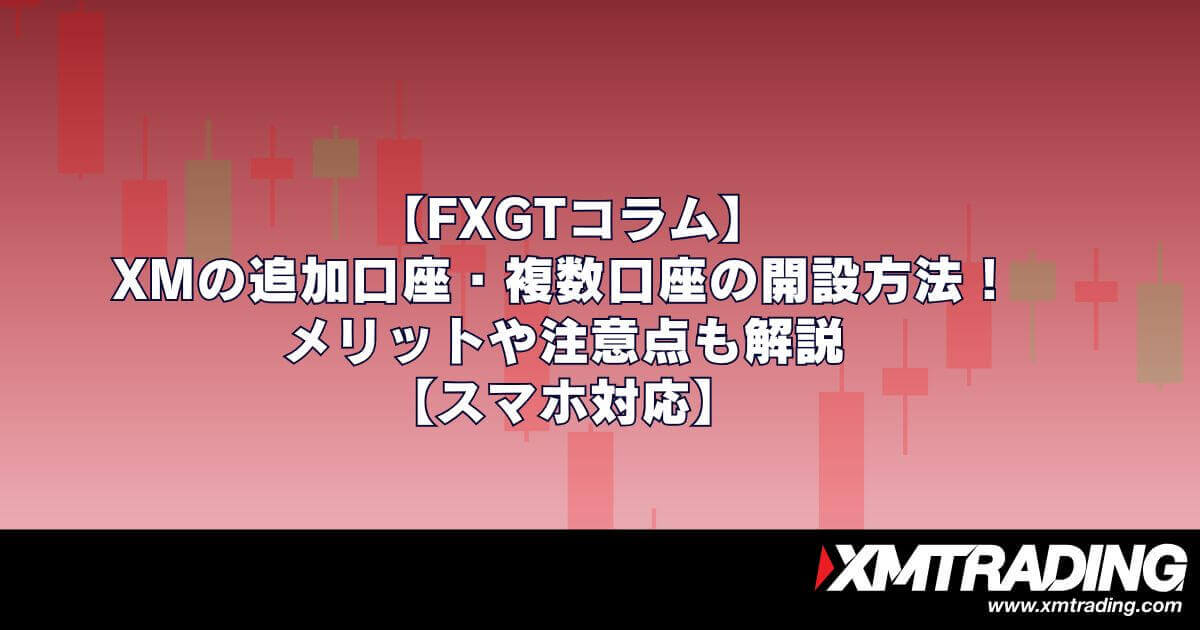 XMの追加口座・複数口座の開設方法！メリットや注意点も解説【スマホ対応】
