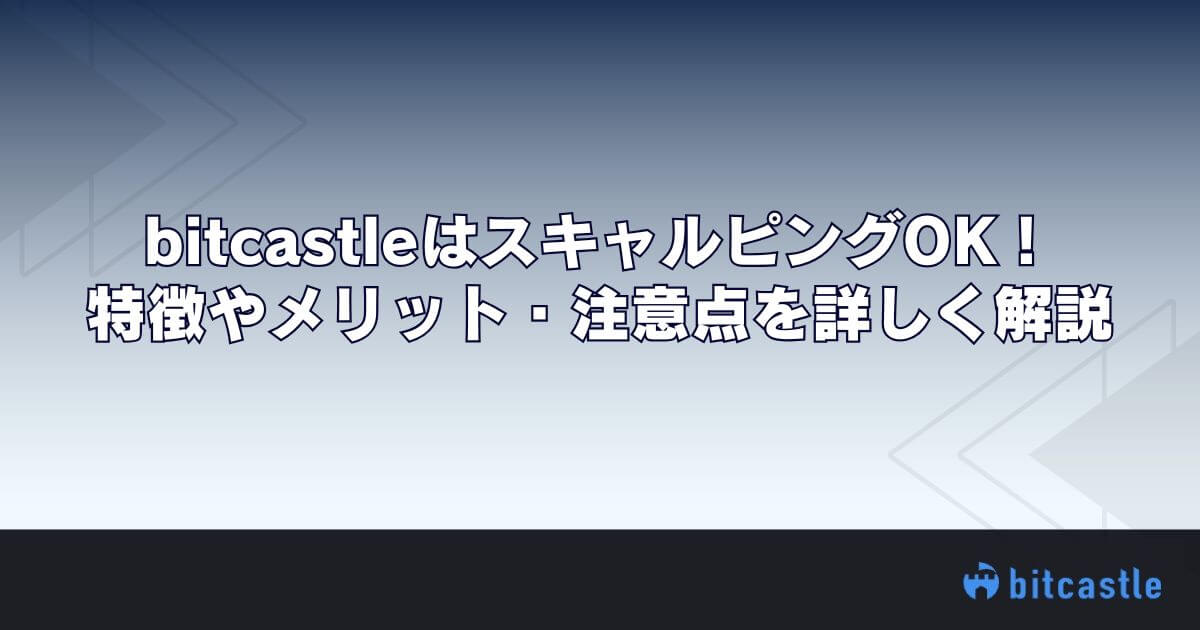 bitcastleはスキャルピングOK！特徴やメリット・注意点を詳しく解説