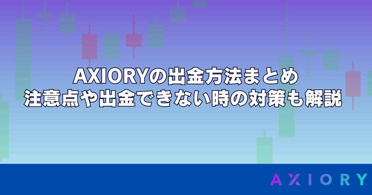 AXIORYの出金方法まとめ｜注意点や出金できない時の対策も解説