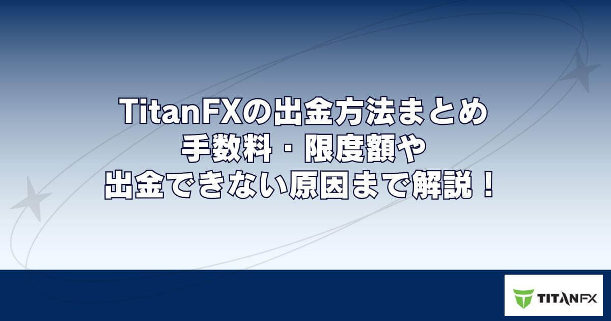 TitanFXの出金方法まとめ｜手数料・限度額や出金できない原因まで解説！